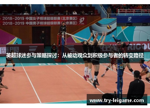 英超球迷参与策略探讨:从被动观众到积极参与者的转变路径 英超球迷参与策略探讨:从被动观众到积极参与者的转变路径