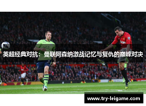 英超经典对抗：曼联阿森纳激战记忆与复仇的巅峰对决