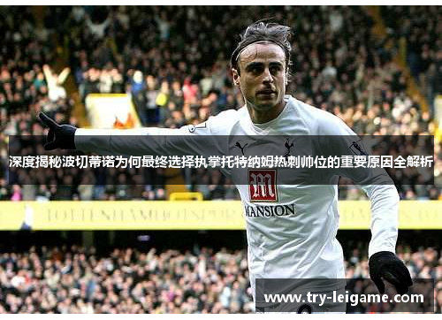 深度揭秘波切蒂诺为何最终选择执掌托特纳姆热刺帅位的重要原因全解析