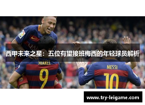 西甲未来之星：五位有望接班梅西的年轻球员解析