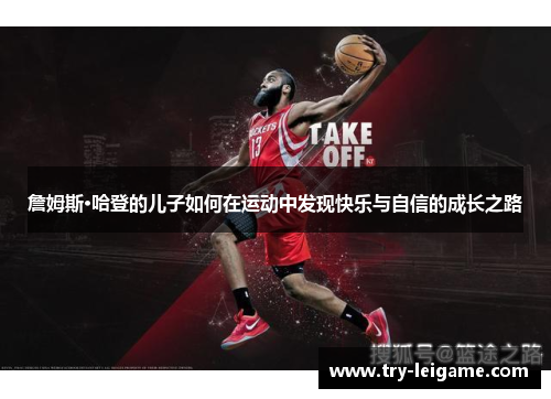 詹姆斯·哈登的儿子如何在运动中发现快乐与自信的成长之路