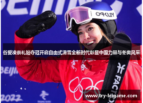 谷爱凌崇礼站夺冠开启自由式滑雪全新时代彰显中国力量与冬奥风采 谷爱凌崇礼站夺冠开启自由式滑雪全新时代彰显中国力量与冬奥风采