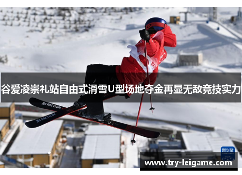 谷爱凌崇礼站自由式滑雪U型场地夺金再显无敌竞技实力