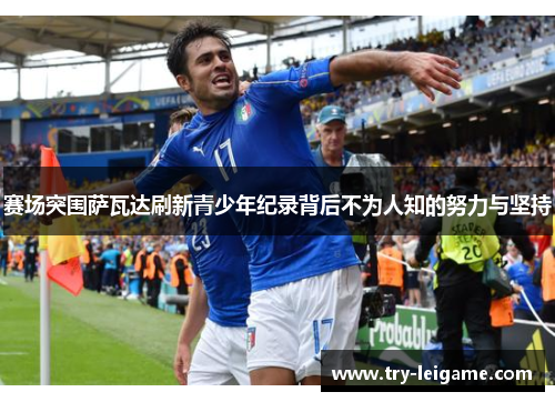 赛场突围萨瓦达刷新青少年纪录背后不为人知的努力与坚持 赛场突围萨瓦达刷新青少年纪录背后不为人知的努力与坚持