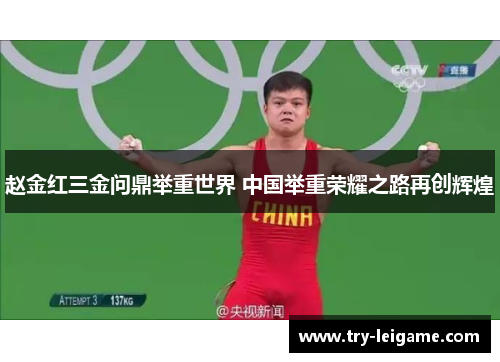 赵金红三金问鼎举重世界 中国举重荣耀之路再创辉煌 赵金红三金问鼎举重世界 中国举重荣耀之路再创辉煌