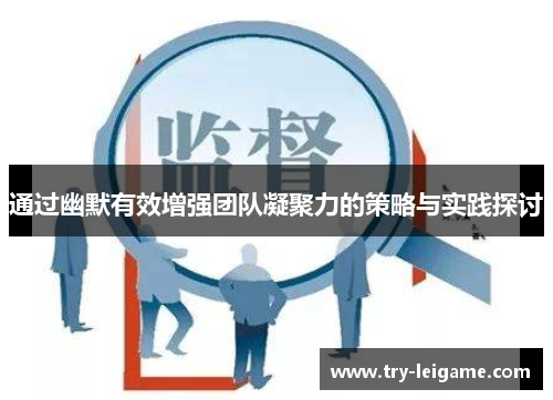 通过幽默有效增强团队凝聚力的策略与实践探讨