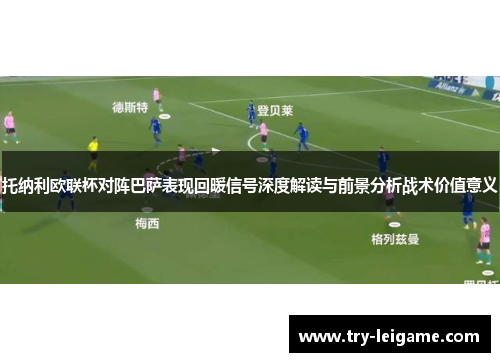 托纳利欧联杯对阵巴萨表现回暖信号深度解读与前景分析战术价值意义 托纳利欧联杯对阵巴萨表现回暖信号深度解读与前景分析战术价值意义