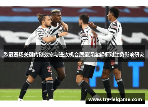 欧冠赛场关键传球效率与进攻机会质量深度解析对胜负影响研究