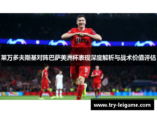 莱万多夫斯基对阵巴萨美洲杯表现深度解析与战术价值评估