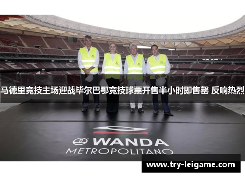 马德里竞技主场迎战毕尔巴鄂竞技球票开售半小时即售罄 反响热烈 马德里竞技主场迎战毕尔巴鄂竞技球票开售半小时即售罄 反响热烈