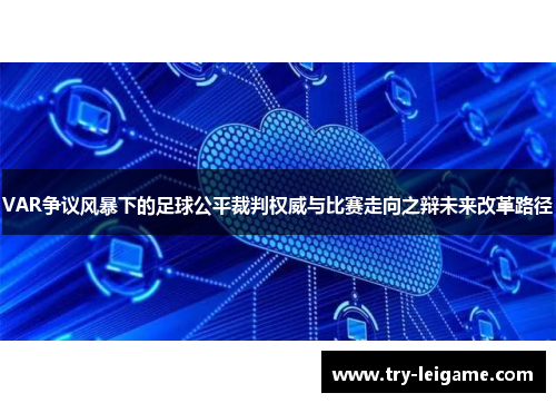 VAR争议风暴下的足球公平裁判权威与比赛走向之辩未来改革路径