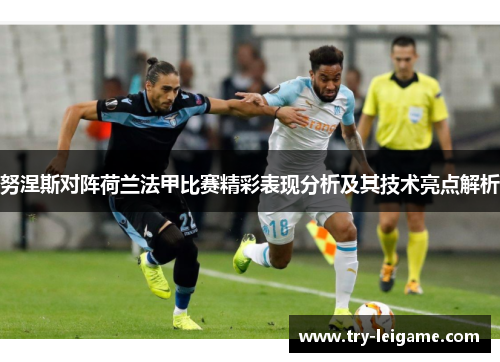 努涅斯对阵荷兰法甲比赛精彩表现分析及其技术亮点解析