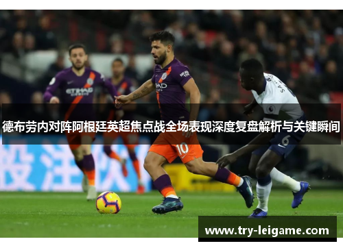 德布劳内对阵阿根廷英超焦点战全场表现深度复盘解析与关键瞬间